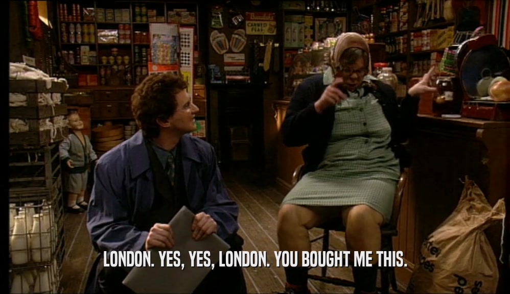 LONDON. YES, YES, LONDON. YOU BOUGHT ME THIS.  