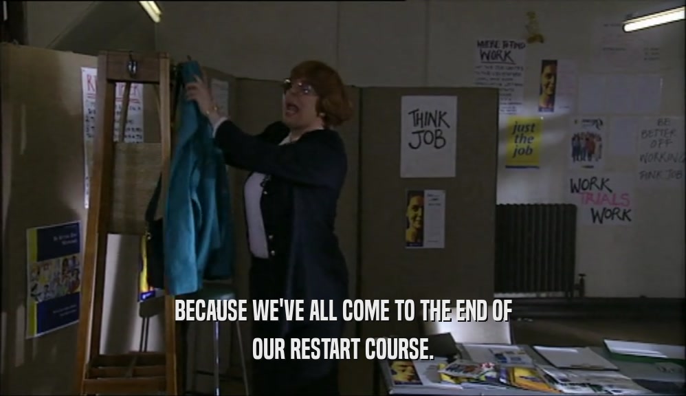 BECAUSE WE'VE ALL COME TO THE END OF OUR RESTART COURSE. 