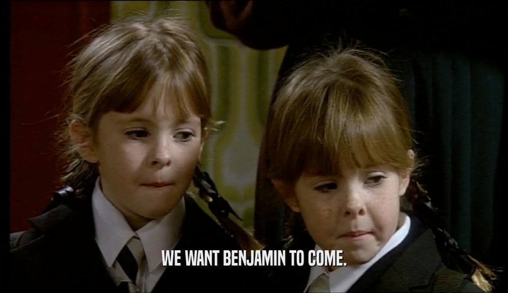 WE WANT BENJAMIN TO COME.  