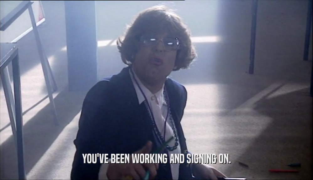 YOU'VE BEEN WORKING AND SIGNING ON.  