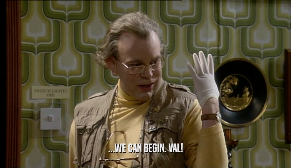 ...WE CAN BEGIN. VAL!  