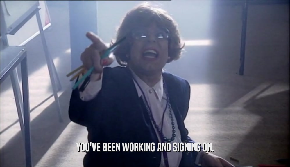 YOU'VE BEEN WORKING AND SIGNING ON.  
