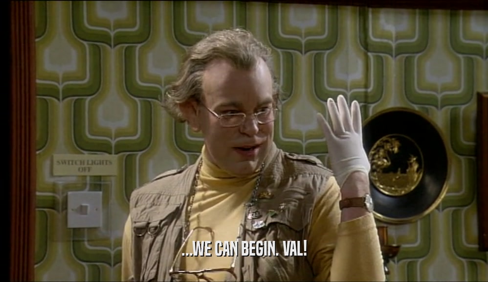 ...WE CAN BEGIN. VAL!  