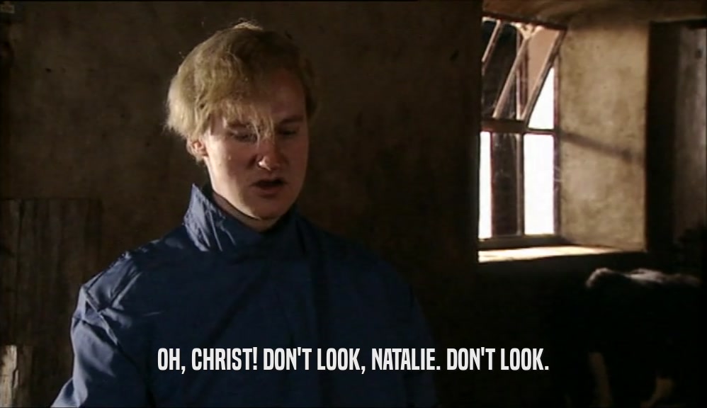 OH, CHRIST! DON'T LOOK, NATALIE. DON'T LOOK.  