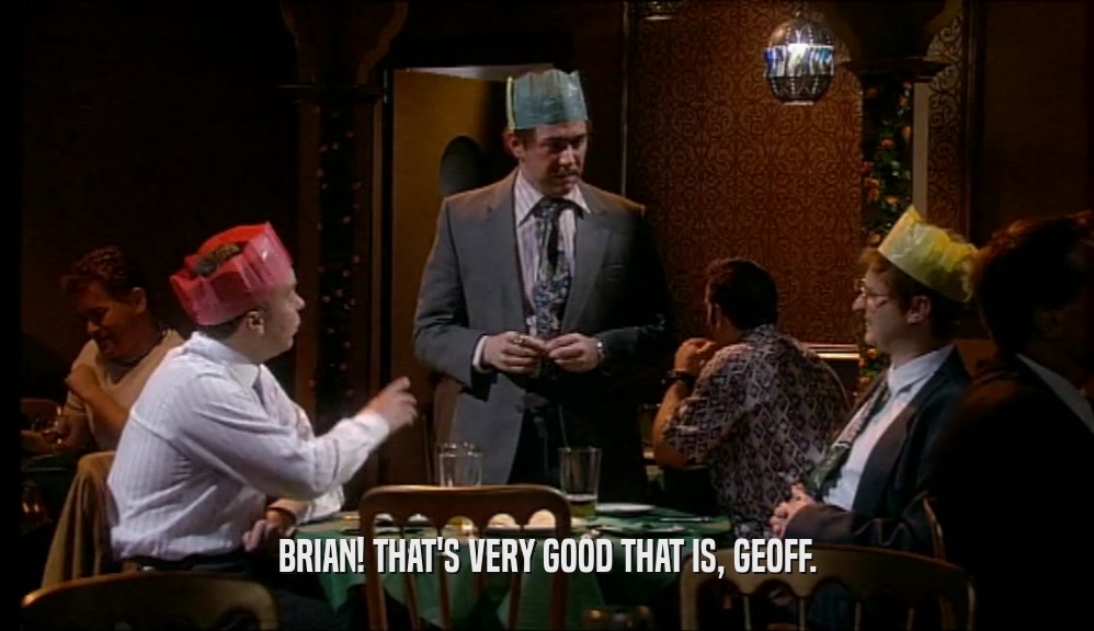 BRIAN! THAT'S VERY GOOD THAT IS, GEOFF.  