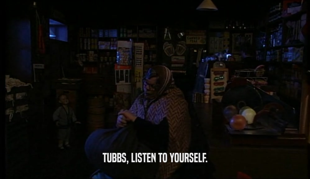 TUBBS, LISTEN TO YOURSELF.
  