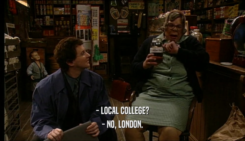- LOCAL COLLEGE? - NO, LONDON. 
