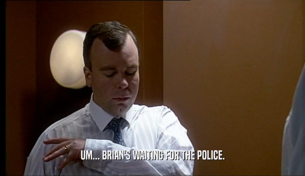 UM... BRIAN'S WAITING FOR THE POLICE.  