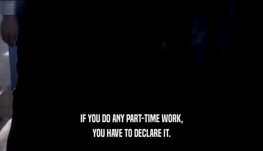 IF YOU DO ANY PART-TIME WORK, YOU HAVE TO DECLARE IT. 