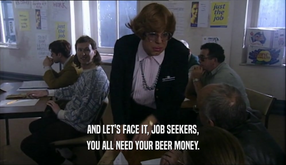 AND LET'S FACE IT, JOB SEEKERS, YOU ALL NEED YOUR BEER MONEY. 