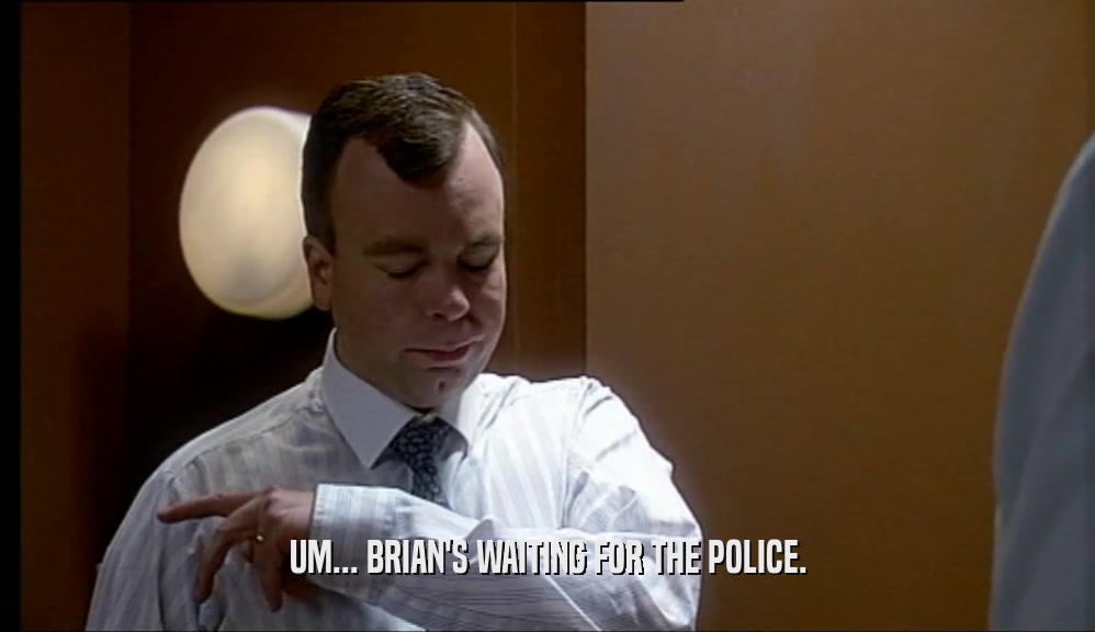 UM... BRIAN'S WAITING FOR THE POLICE.  