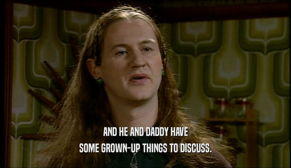 AND HE AND DADDY HAVE SOME GROWN-UP THINGS TO DISCUSS. 