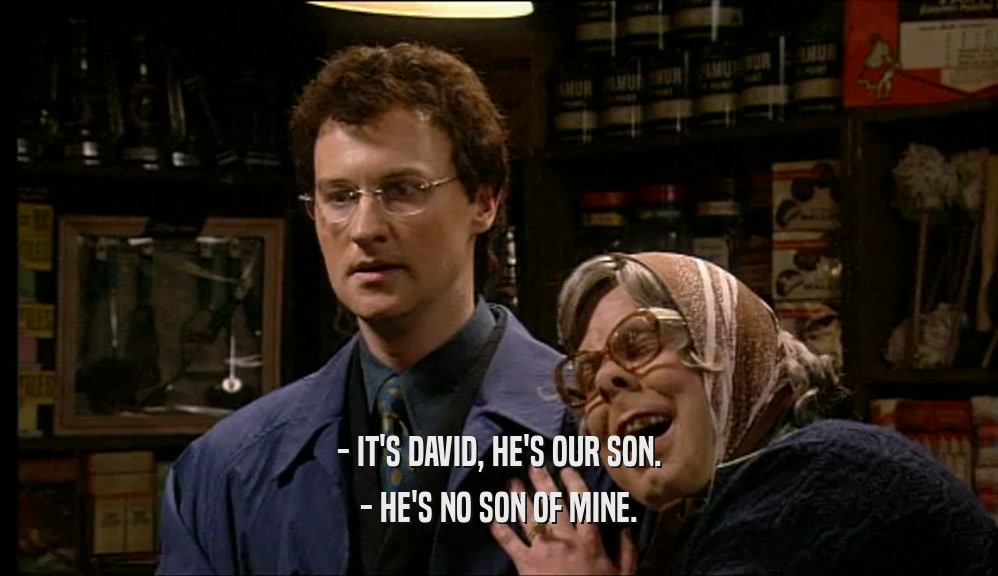 - IT'S DAVID, HE'S OUR SON. - HE'S NO SON OF MINE. 