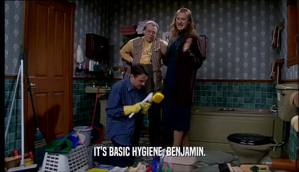 IT'S BASIC HYGIENE, BENJAMIN.  