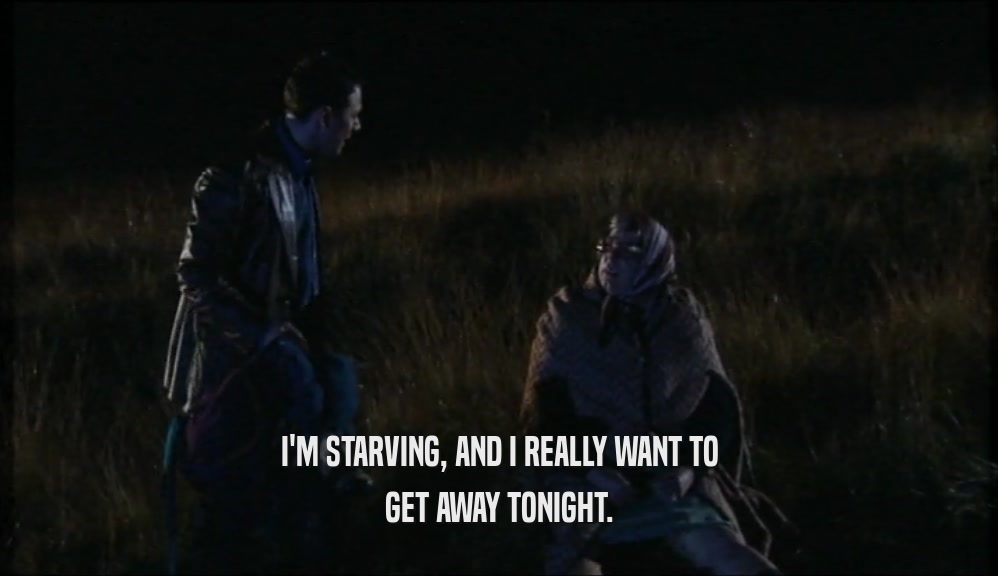 I'M STARVING, AND I REALLY WANT TO GET AWAY TONIGHT. 
