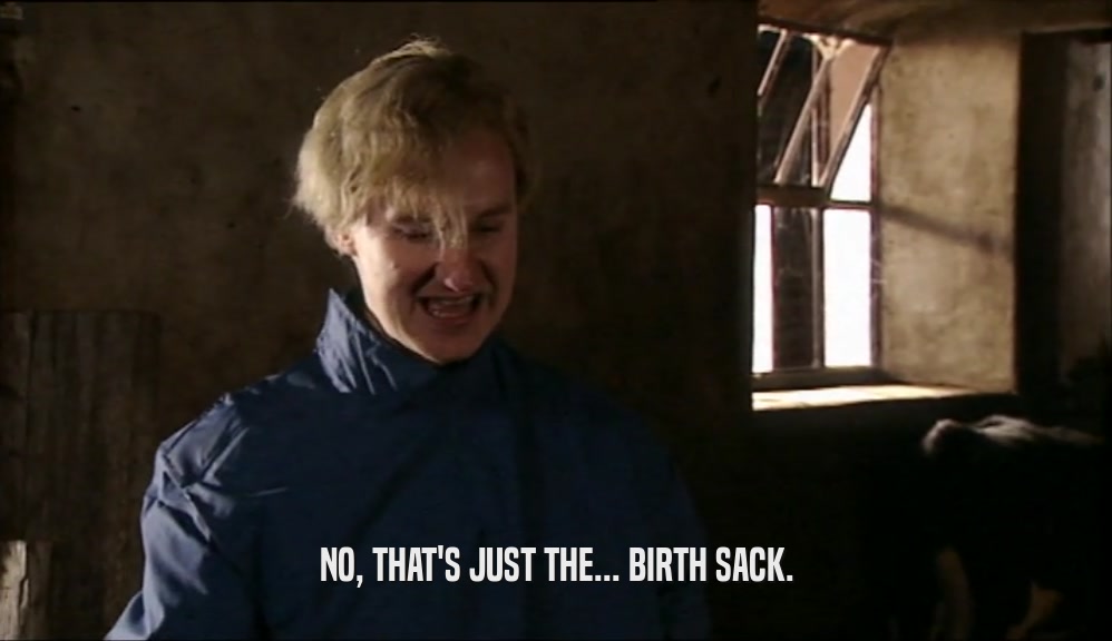 NO, THAT'S JUST THE... BIRTH SACK.  