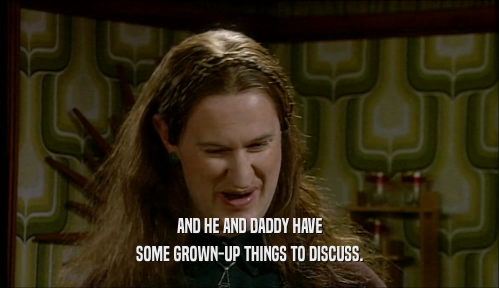 AND HE AND DADDY HAVE SOME GROWN-UP THINGS TO DISCUSS. 