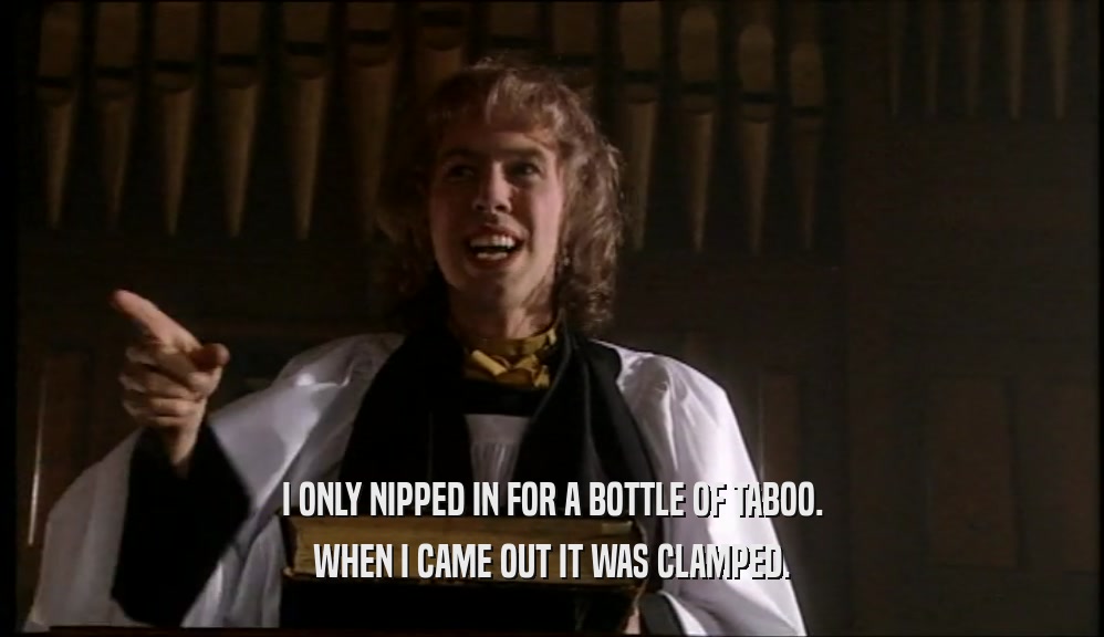 I ONLY NIPPED IN FOR A BOTTLE OF TABOO. WHEN I CAME OUT IT WAS CLAMPED. 
