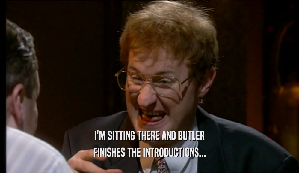I'M SITTING THERE AND BUTLER FINISHES THE INTRODUCTIONS... 