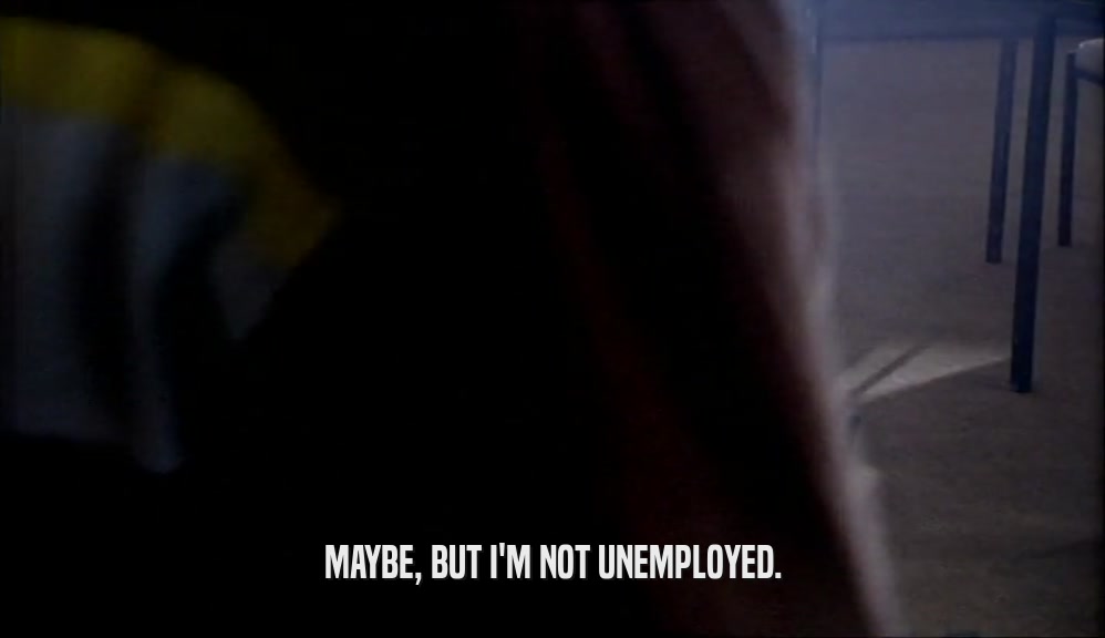MAYBE, BUT I'M NOT UNEMPLOYED.  