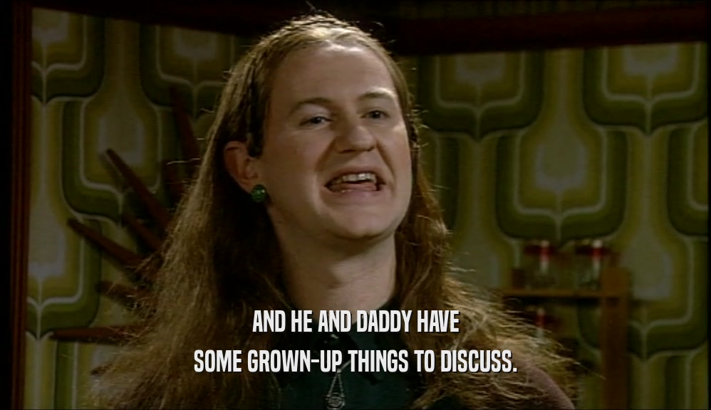 AND HE AND DADDY HAVE SOME GROWN-UP THINGS TO DISCUSS. 
