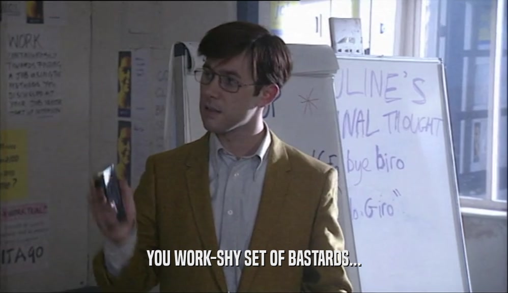 YOU WORK-SHY SET OF BASTARDS...  