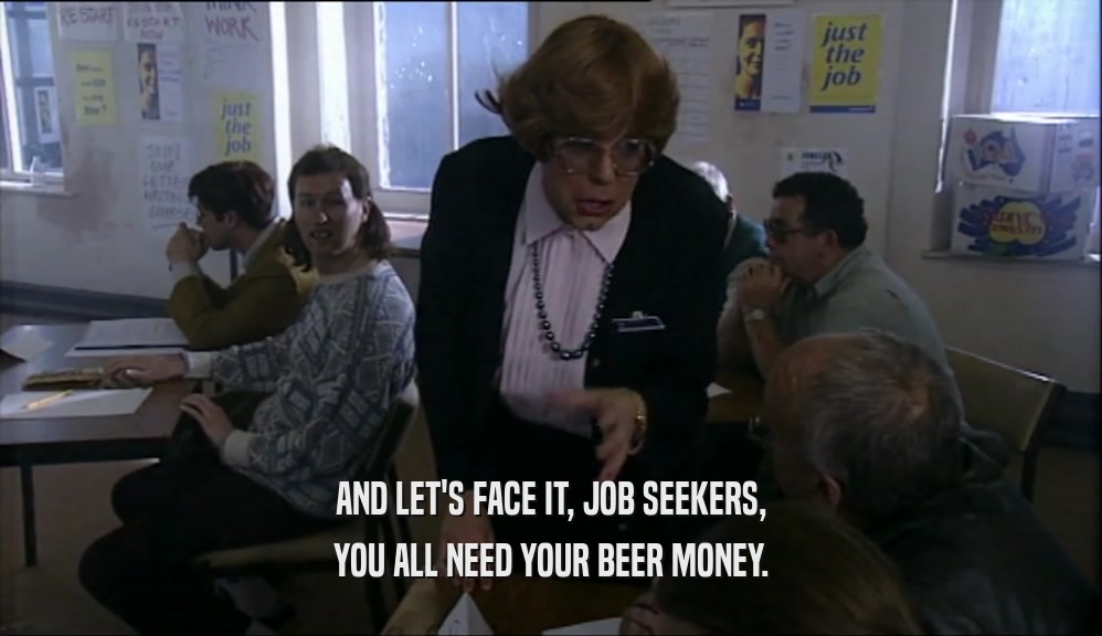 AND LET'S FACE IT, JOB SEEKERS, YOU ALL NEED YOUR BEER MONEY. 