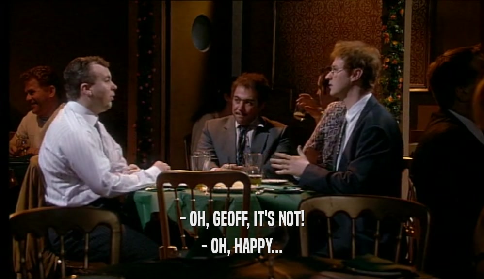 - OH, GEOFF, IT'S NOT! - OH, HAPPY... 