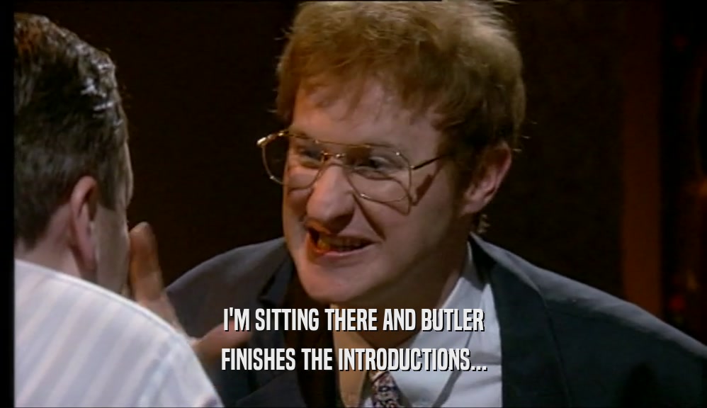 I'M SITTING THERE AND BUTLER FINISHES THE INTRODUCTIONS... 