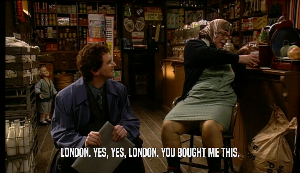 LONDON. YES, YES, LONDON. YOU BOUGHT ME THIS.  