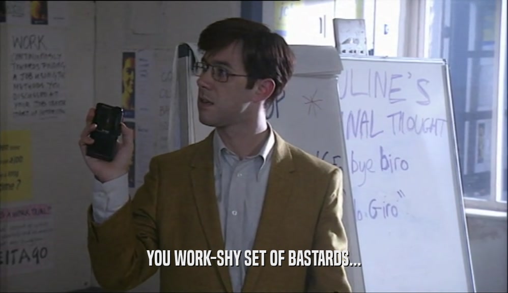 YOU WORK-SHY SET OF BASTARDS...  