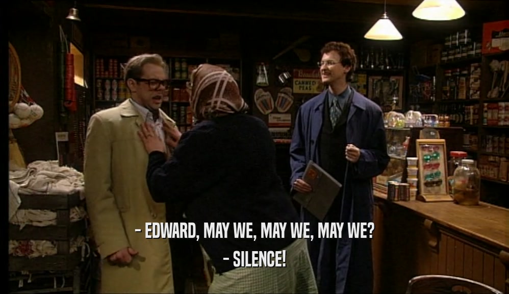- EDWARD, MAY WE, MAY WE, MAY WE? - SILENCE! 