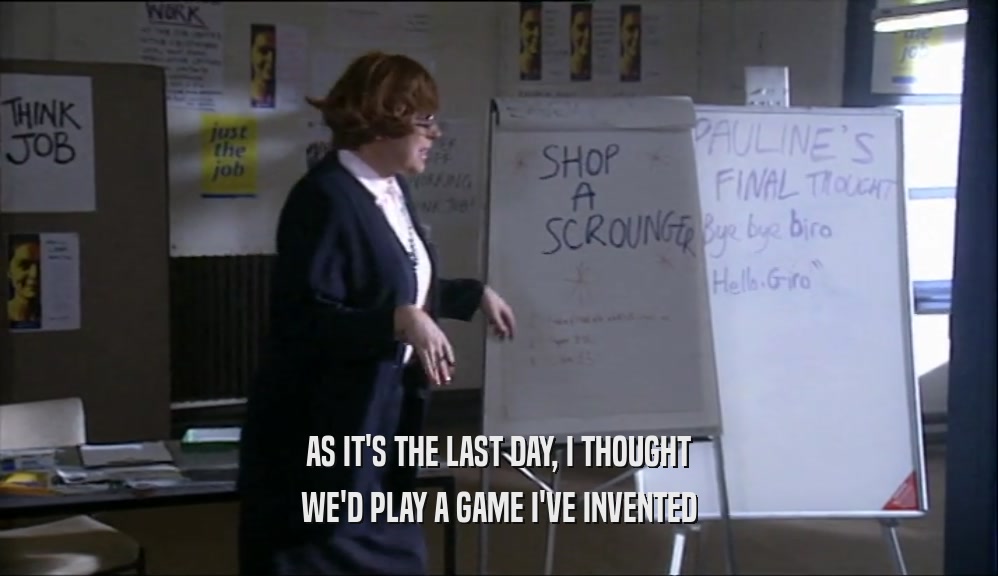 AS IT'S THE LAST DAY, I THOUGHT WE'D PLAY A GAME I'VE INVENTED 