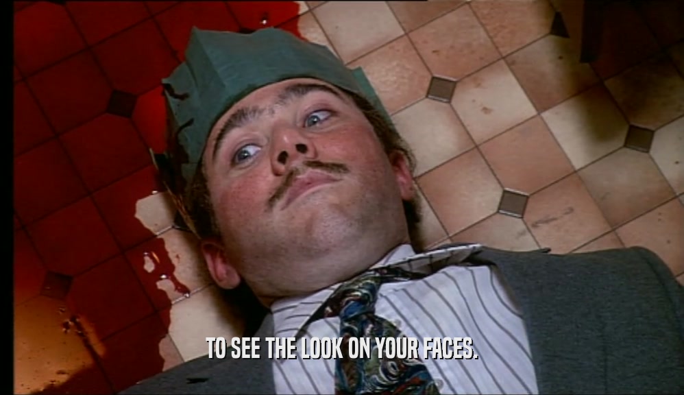 TO SEE THE LOOK ON YOUR FACES.  