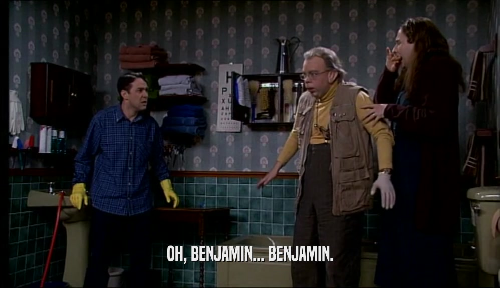 OH, BENJAMIN... BENJAMIN.  