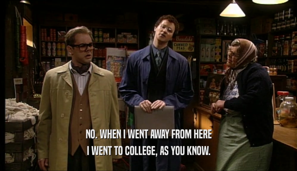 NO. WHEN I WENT AWAY FROM HERE I WENT TO COLLEGE, AS YOU KNOW. 