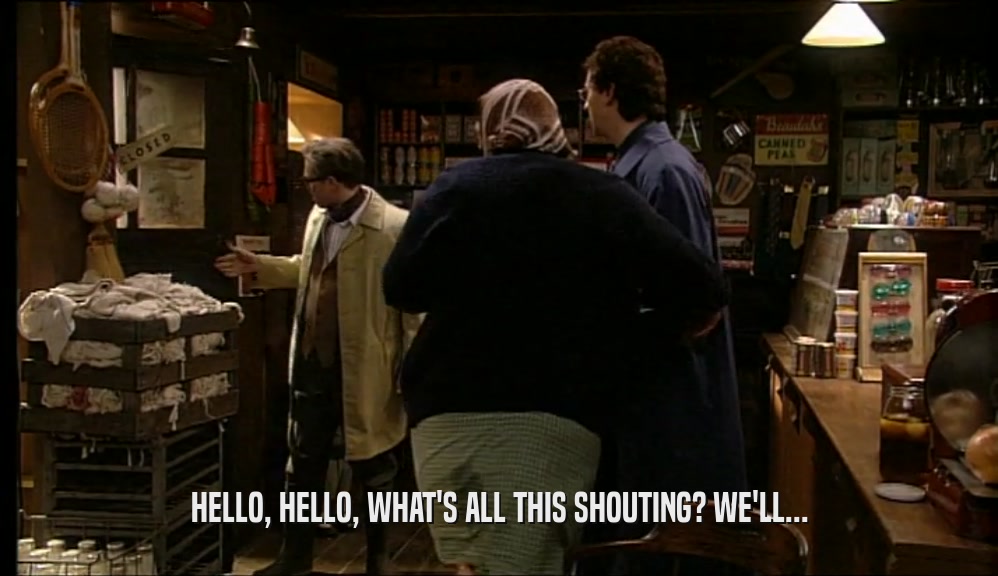 HELLO, HELLO, WHAT'S ALL THIS SHOUTING? WE'LL...  