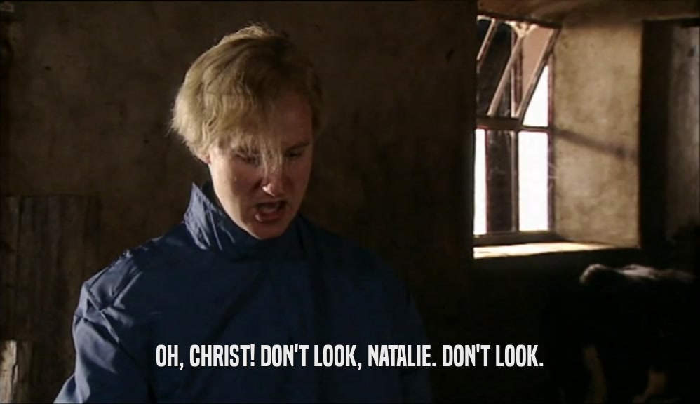 OH, CHRIST! DON'T LOOK, NATALIE. DON'T LOOK.  