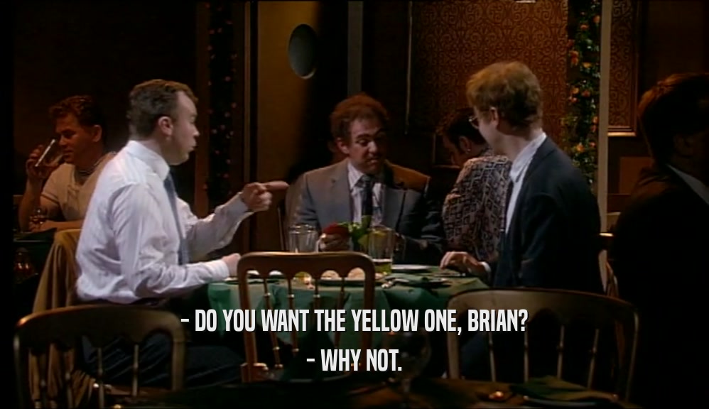 - DO YOU WANT THE YELLOW ONE, BRIAN? - WHY NOT. 