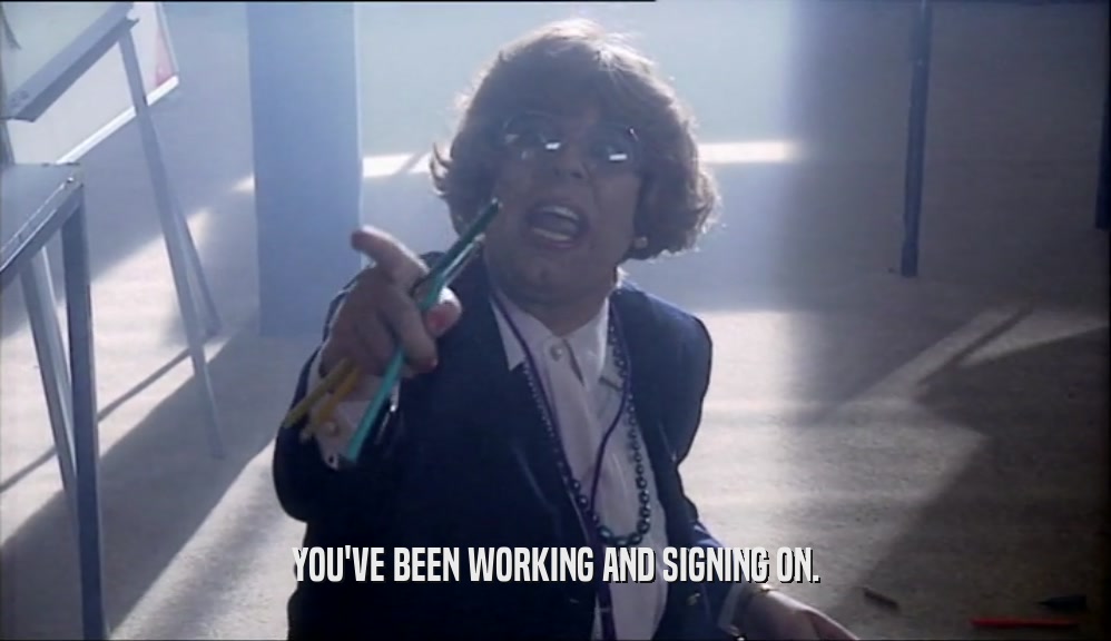 YOU'VE BEEN WORKING AND SIGNING ON.  