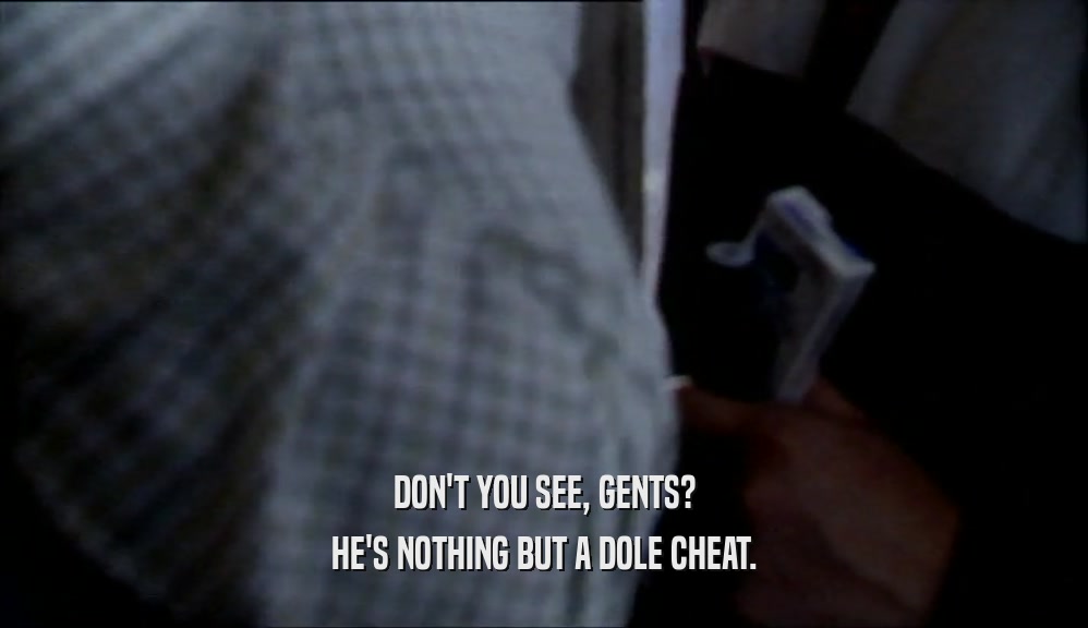 DON'T YOU SEE, GENTS? HE'S NOTHING BUT A DOLE CHEAT. 