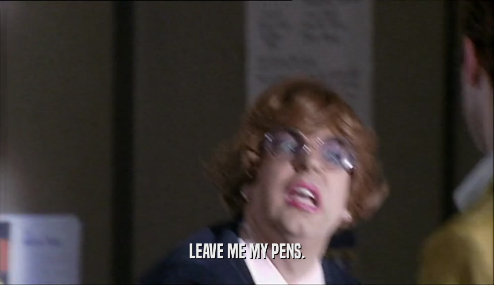 LEAVE ME MY PENS.  