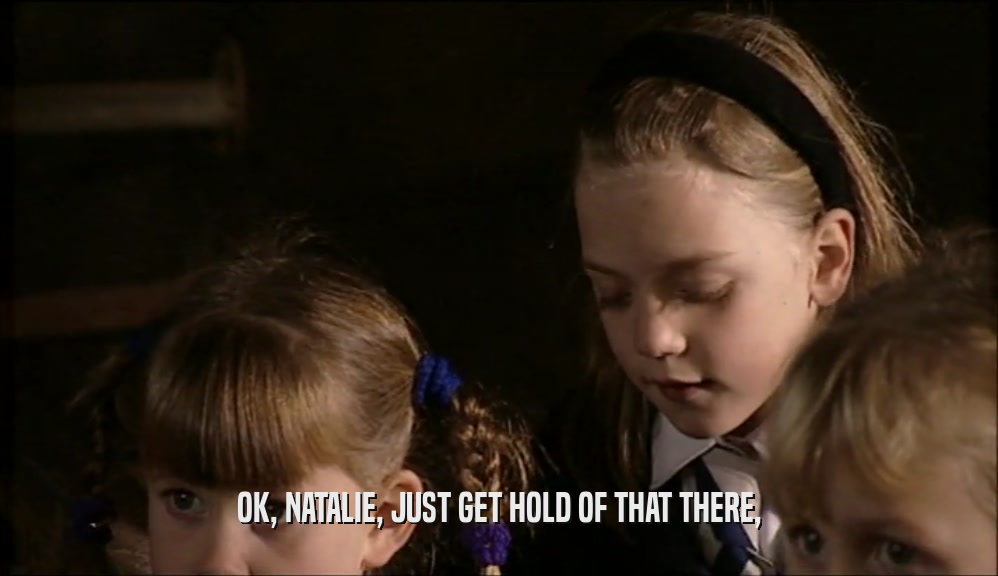 OK, NATALIE, JUST GET HOLD OF THAT THERE,  