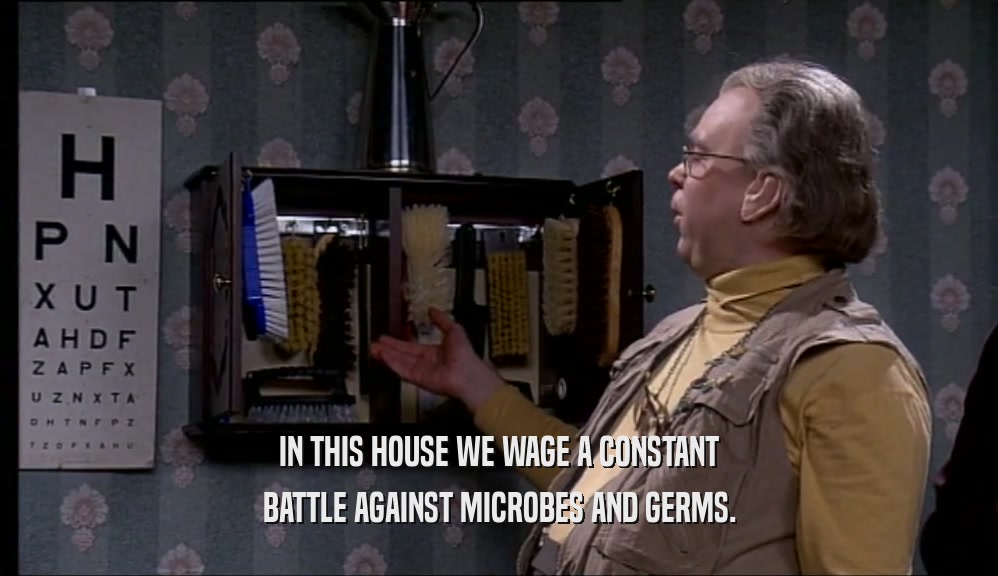 IN THIS HOUSE WE WAGE A CONSTANT
 BATTLE AGAINST MICROBES AND GERMS.
 