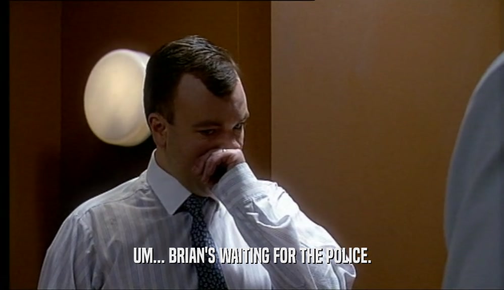 UM... BRIAN'S WAITING FOR THE POLICE.  
