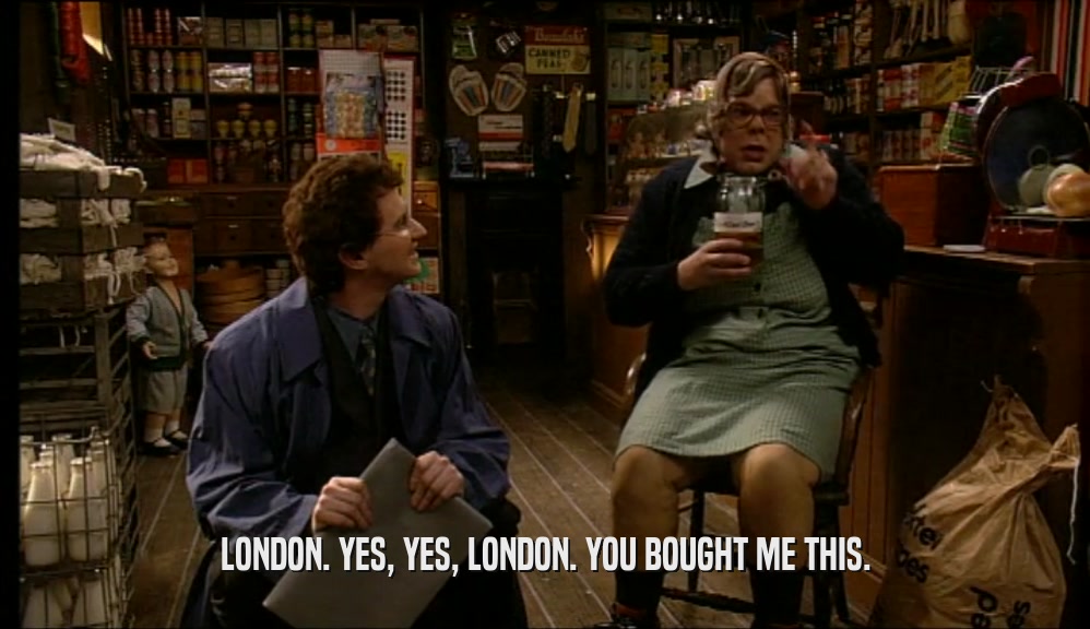 LONDON. YES, YES, LONDON. YOU BOUGHT ME THIS.  