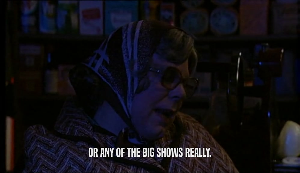 OR ANY OF THE BIG SHOWS REALLY.  