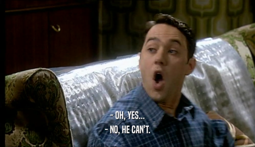 - OH, YES... - NO, HE CAN'T. 