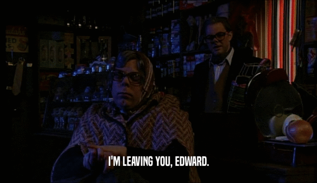 I'M LEAVING YOU, EDWARD.  