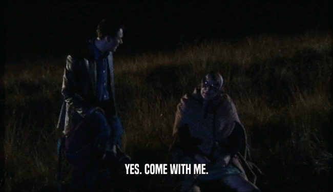 YES. COME WITH ME.  
